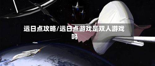 远日点攻略/远日点游戏是双人游戏吗-第1张图片