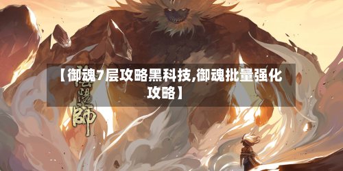 【御魂7层攻略黑科技,御魂批量强化攻略】-第1张图片