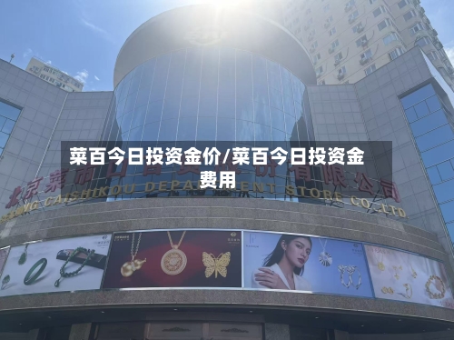 菜百今日投资金价/菜百今日投资金费用-第1张图片