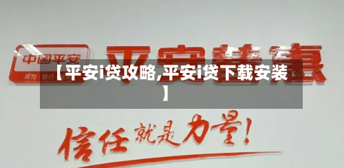 【平安i贷攻略,平安i贷下载安装】-第1张图片