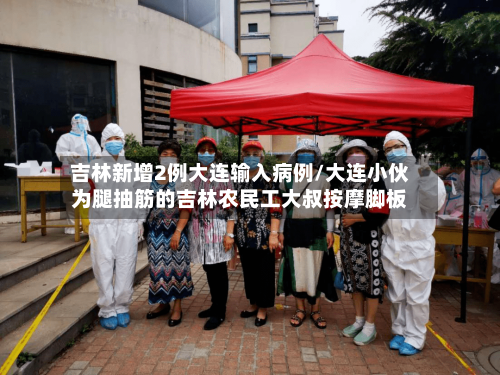 吉林新增2例大连输入病例/大连小伙为腿抽筋的吉林农民工大叔按摩脚板-第1张图片