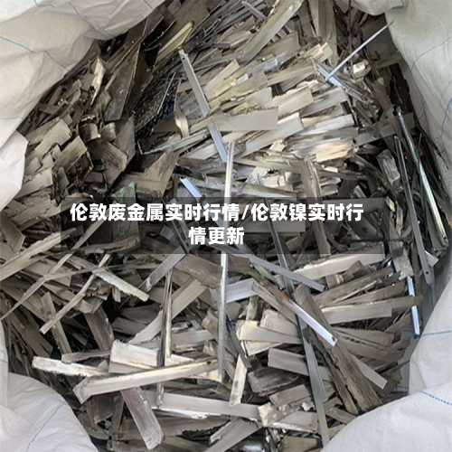 伦敦废金属实时行情/伦敦镍实时行情更新-第2张图片