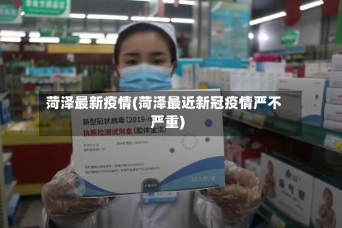 菏泽最新疫情(菏泽最近新冠疫情严不严重)-第1张图片