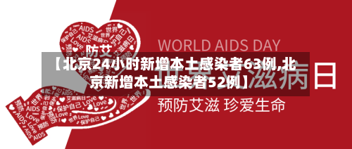 【北京24小时新增本土感染者63例,北京新增本土感染者52例】