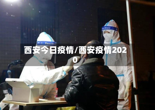 西安今日疫情/西安疫情2020-第1张图片