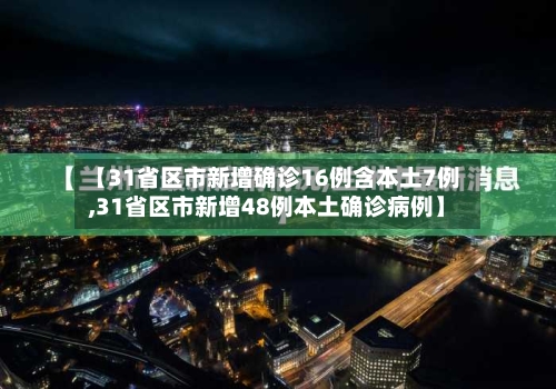 【31省区市新增确诊16例含本土7例,31省区市新增48例本土确诊病例】-第1张图片