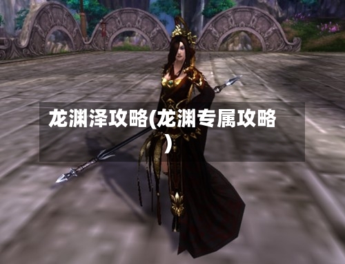 龙渊泽攻略(龙渊专属攻略)-第1张图片