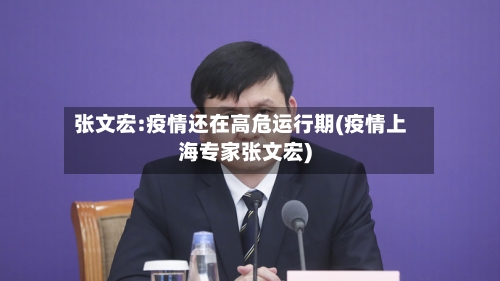 张文宏:疫情还在高危运行期(疫情上海专家张文宏)-第1张图片