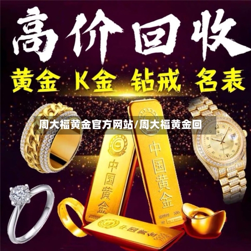 周大福黄金官方网站/周大福黄金回-第1张图片