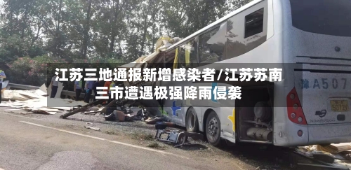 江苏三地通报新增感染者/江苏苏南三市遭遇极强降雨侵袭-第1张图片
