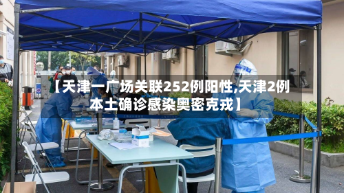 【天津一广场关联252例阳性,天津2例本土确诊感染奥密克戎】-第3张图片