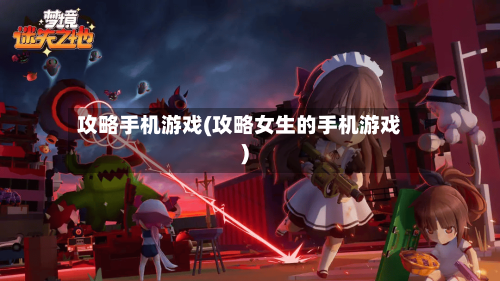 攻略手机游戏(攻略女生的手机游戏)-第1张图片