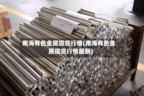 南海有色金属现货行情(南海有色金属现货行情最新)-第1张图片