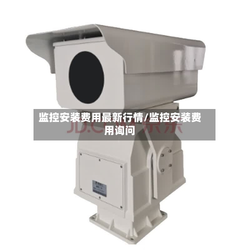 监控安装费用最新行情/监控安装费用询问-第1张图片