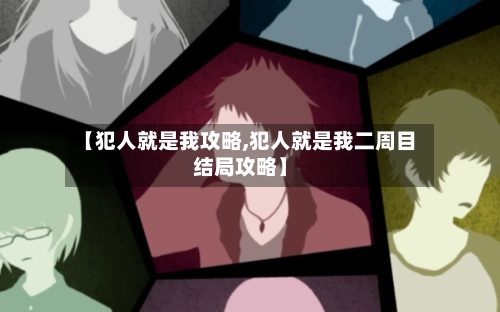【犯人就是我攻略,犯人就是我二周目结局攻略】-第1张图片