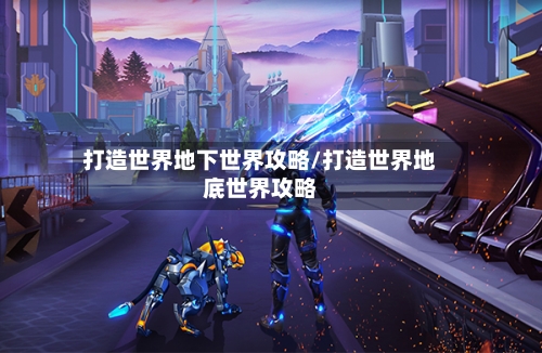 打造世界地下世界攻略/打造世界地底世界攻略-第2张图片