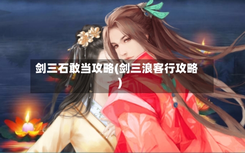 剑三石敢当攻略(剑三浪客行攻略)-第1张图片