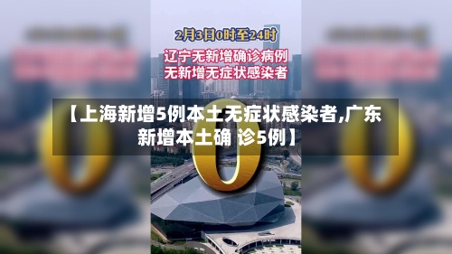 【上海新增5例本土无症状感染者,广东新增本土确 诊5例】-第3张图片
