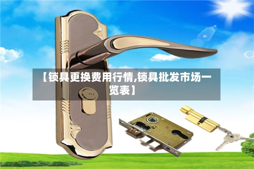【锁具更换费用行情,锁具批发市场一览表】