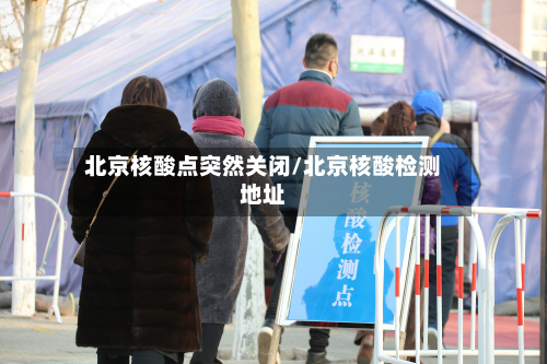 北京核酸点突然关闭/北京核酸检测地址-第1张图片