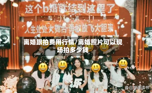离婚跟拍费用行情/离婚照片可以现场拍多少钱-第1张图片