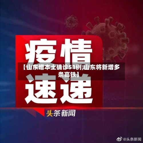 【山东增本土确诊51例,山东将新增多条高铁】-第1张图片