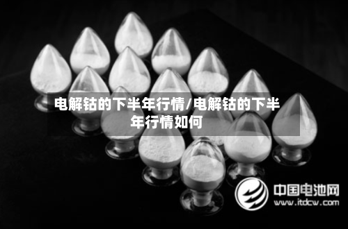 电解钴的下半年行情/电解钴的下半年行情如何-第1张图片