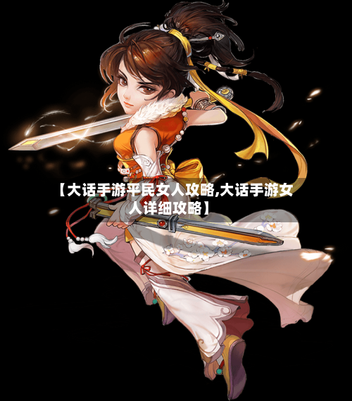 【大话手游平民女人攻略,大话手游女人详细攻略】-第1张图片