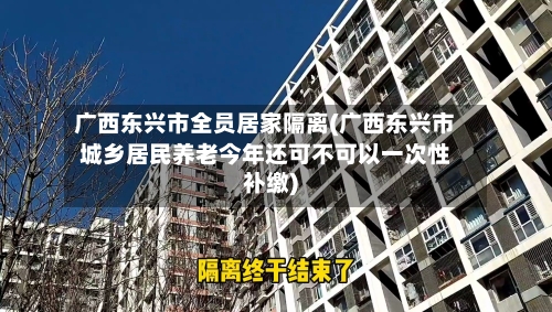 广西东兴市全员居家隔离(广西东兴市城乡居民养老今年还可不可以一次性补缴)-第1张图片