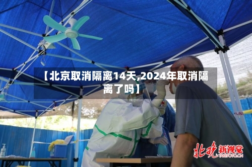 【北京取消隔离14天,2024年取消隔离了吗】-第2张图片