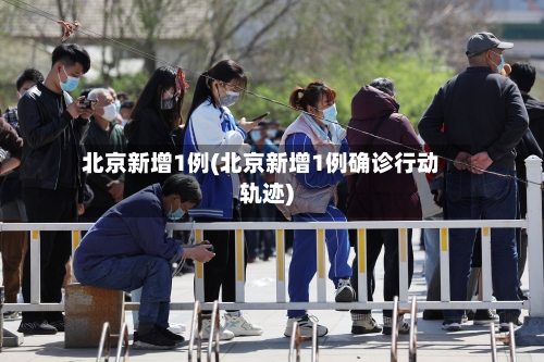 北京新增1例(北京新增1例确诊行动轨迹)-第2张图片