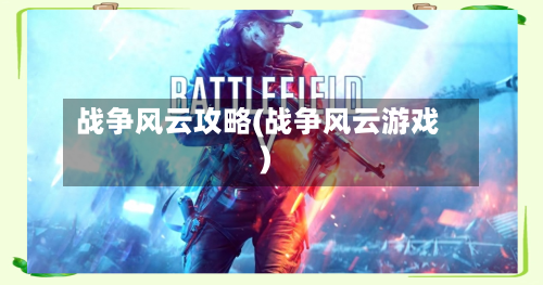 战争风云攻略(战争风云游戏)-第2张图片