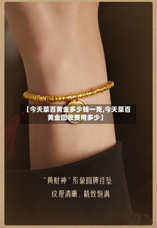 【今天菜百黄金多少钱一克,今天菜百黄金回收费用多少】