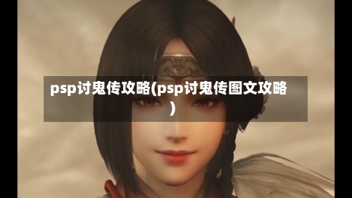 psp讨鬼传攻略(psp讨鬼传图文攻略)-第1张图片