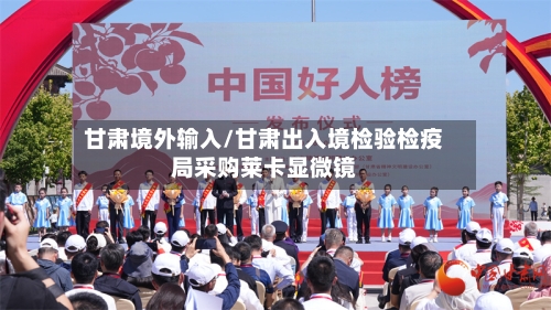 甘肃境外输入/甘肃出入境检验检疫局采购莱卡显微镜-第3张图片
