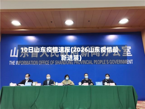 10日山东疫情速报(2026山东疫情最新进展)-第1张图片