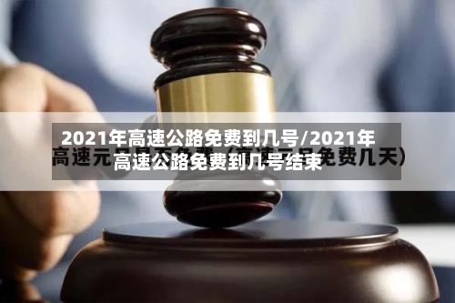 2021年高速公路免费到几号/2021年高速公路免费到几号结束-第3张图片