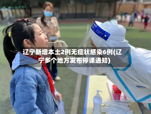 辽宁新增本土2例无症状感染6例(辽宁多个地方发布停课通知)-第2张图片