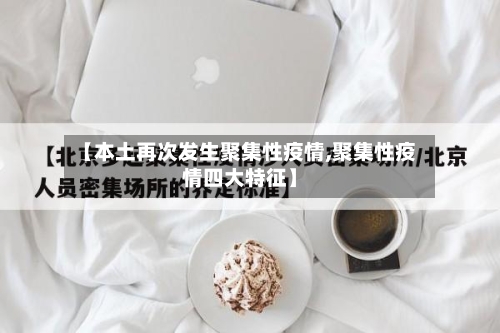 【本土再次发生聚集性疫情,聚集性疫情四大特征】-第1张图片