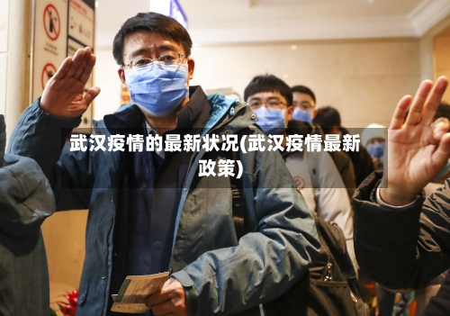 武汉疫情的最新状况(武汉疫情最新政策)-第2张图片