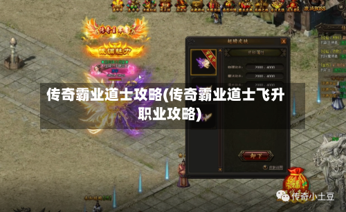 传奇霸业道士攻略(传奇霸业道士飞升职业攻略)-第1张图片