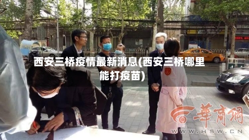 西安三桥疫情最新消息(西安三桥哪里能打疫苗)-第1张图片