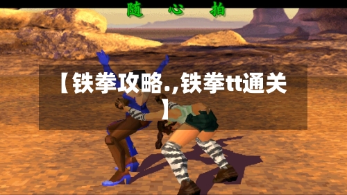 【铁拳攻略.,铁拳tt通关】-第1张图片