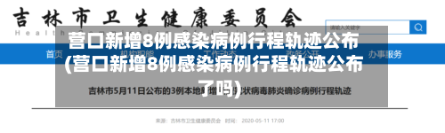 营口新增8例感染病例行程轨迹公布(营口新增8例感染病例行程轨迹公布了吗)-第1张图片