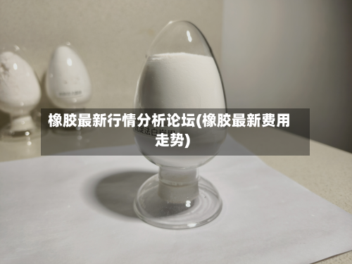 橡胶最新行情分析论坛(橡胶最新费用走势)-第1张图片