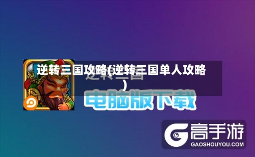 逆转三国攻略(逆转三国单人攻略)-第3张图片