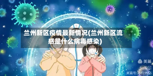 兰州新区疫情最新情况(兰州新区流感是什么病毒感染)-第3张图片