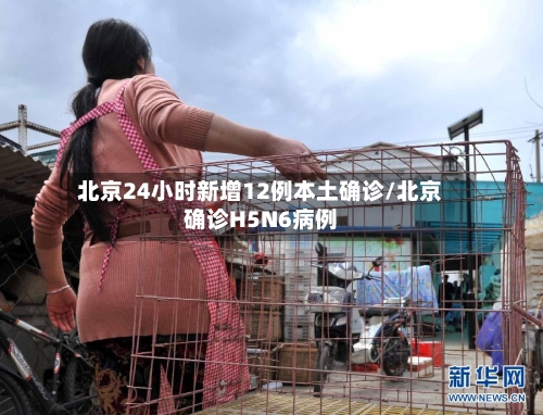 北京24小时新增12例本土确诊/北京确诊H5N6病例-第1张图片