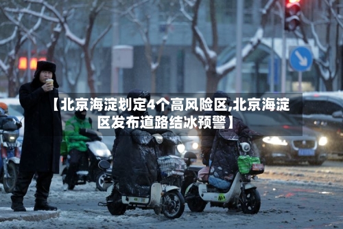 【北京海淀划定4个高风险区,北京海淀区发布道路结冰预警】-第3张图片