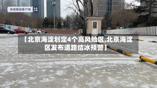 【北京海淀划定4个高风险区,北京海淀区发布道路结冰预警】-第1张图片